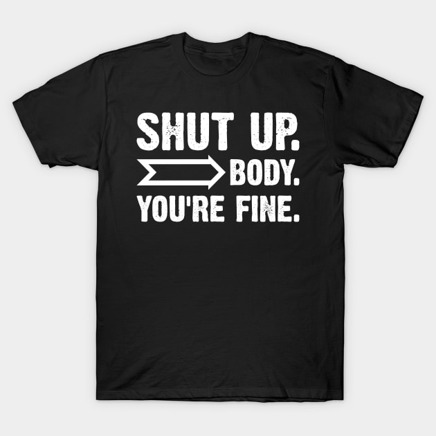 Shut Up Body You Are Fine T-Shirt by Emma